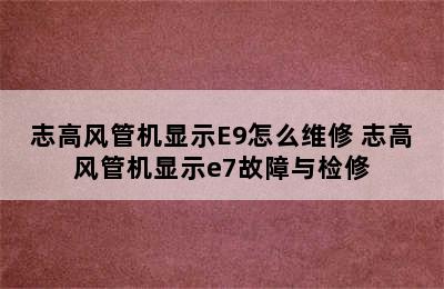 志高风管机显示E9怎么维修 志高风管机显示e7故障与检修